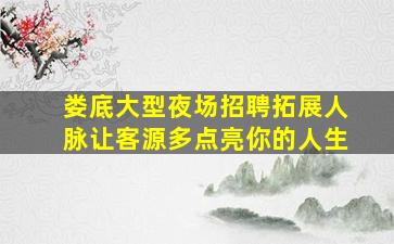 娄底大型夜场招聘拓展人脉让客源多点亮你的人生